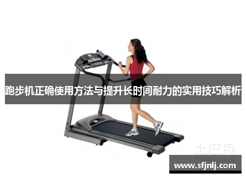 跑步机正确使用方法与提升长时间耐力的实用技巧解析