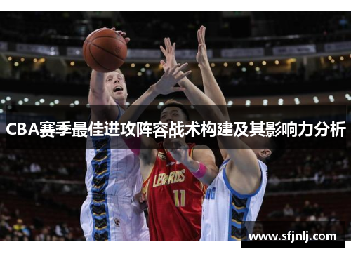 CBA赛季最佳进攻阵容战术构建及其影响力分析