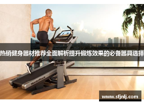 热销健身器材推荐全面解析提升锻炼效果的必备器具选择