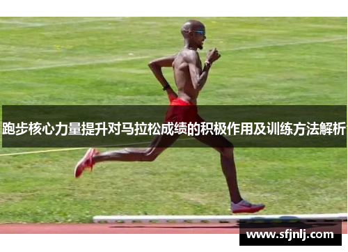 跑步核心力量提升对马拉松成绩的积极作用及训练方法解析