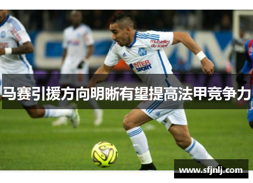 马赛引援方向明晰有望提高法甲竞争力